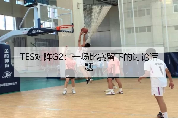 TES对阵G2：一场比赛留下的讨论话题